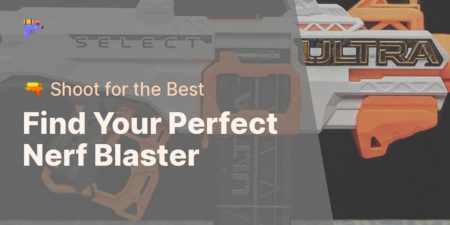 Find Your Perfect Nerf Blaster - 🔫 Shoot for the Best