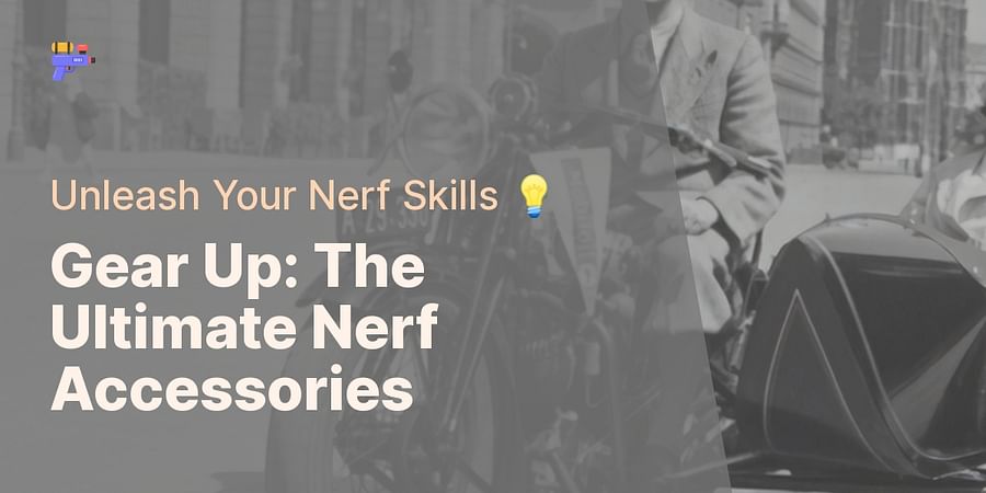 Gear Up: The Ultimate Nerf Accessories - Unleash Your Nerf Skills 💡